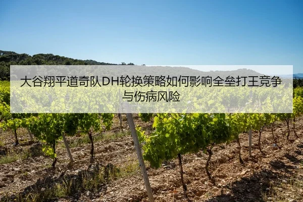 大谷翔平道奇队DH轮换策略如何影响全垒打王竞争与伤病风险