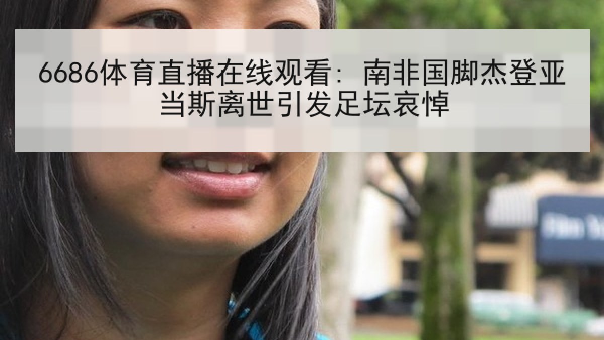 6686体育直播在线观看: 南非国脚杰登亚当斯离世引发足坛哀悼