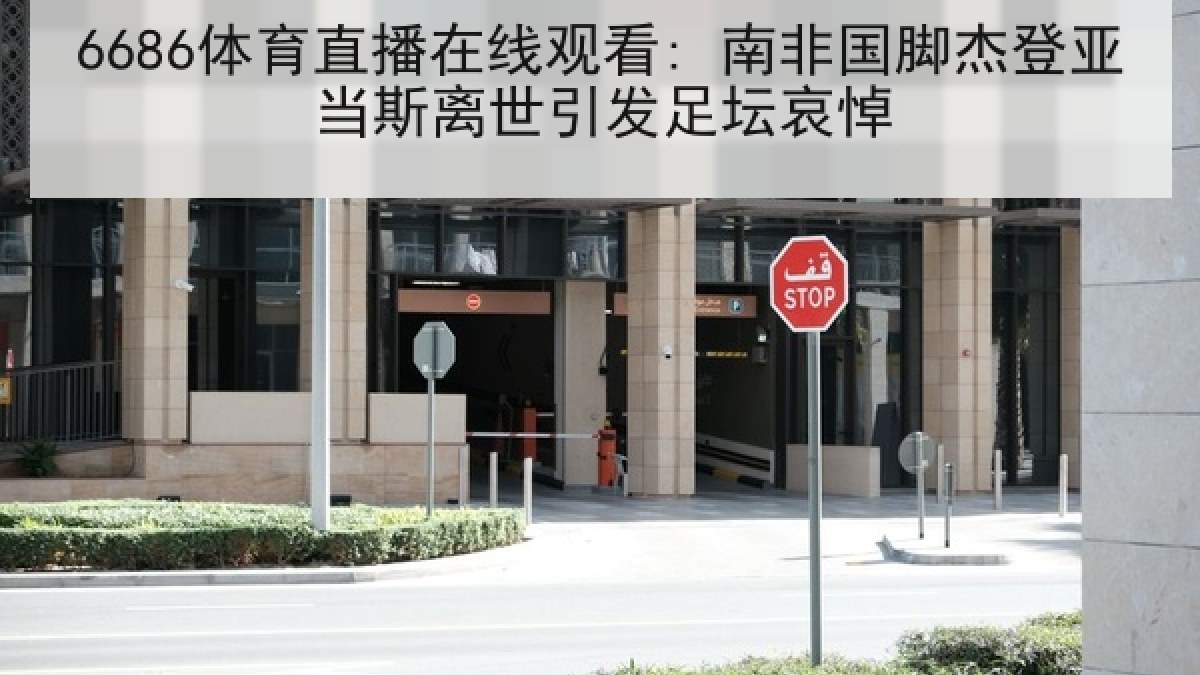 6686体育直播在线观看: 南非国脚杰登亚当斯离世引发足坛哀悼