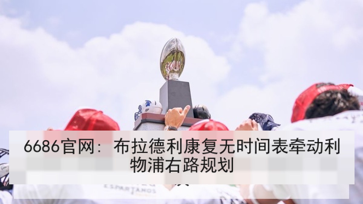 6686官网: 布拉德利康复无时间表牵动利物浦右路规划