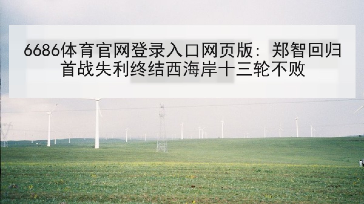 6686体育官网登录入口网页版: 郑智回归首战失利终结西海岸十三轮不败