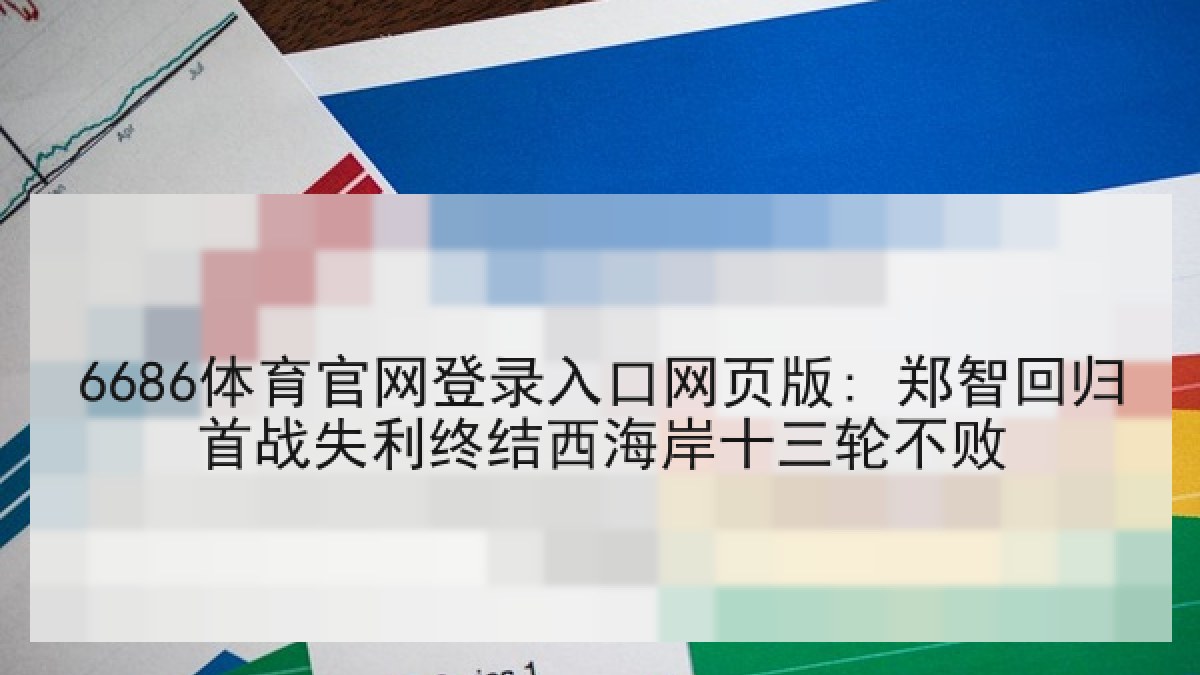 6686体育官网登录入口网页版: 郑智回归首战失利终结西海岸十三轮不败