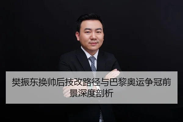 樊振东换帅后技改路径与巴黎奥运争冠前景深度剖析