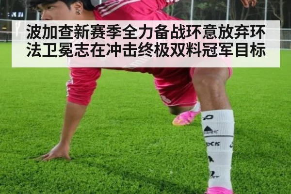 波加查新赛季全力备战环意放弃环法卫冕志在冲击终极双料冠军目标