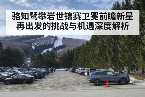 骆知鹭攀岩世锦赛卫冕前瞻新星再出发的挑战与机遇深度解析