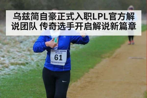 乌兹简自豪正式入职LPL官方解说团队 传奇选手开启解说新篇章